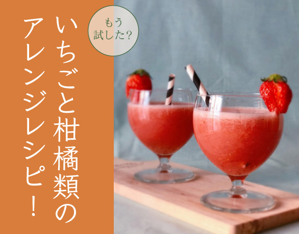 いちごと柑橘類のアレンジレシピ！