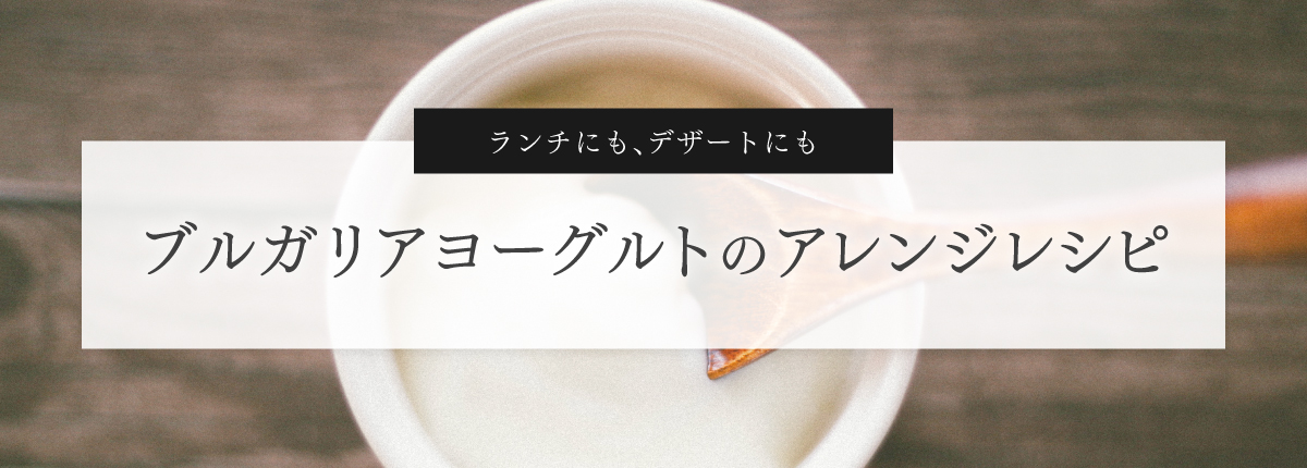 ブルガリアヨーグルトのアレンジレシピ